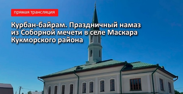 Прямая трансляция: праздничный намаз в честь Курбан-байрама из Соборной мечети в селе Маскара Кукморского района
